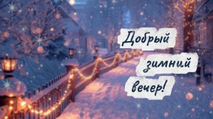 Добрый зимний вечер! ✨ Уютная видеооткрытка с музыкой