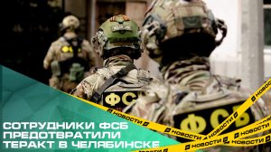 Сотрудники ФСБ предотвратили теракт в Челябинске