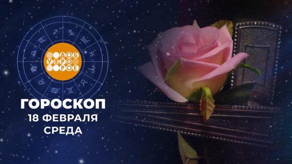 Гороскоп на 18 февраля. Доброе утро. Фрагмент выпуска от 18.02.2026