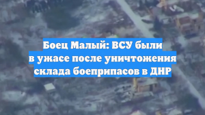 Боец Малый: ВСУ были в ужасе после удара по складу боеприпасов для FPV-дронов