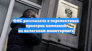 ФНС рассказала о перспективах проверок компаний на налоговом мониторинге