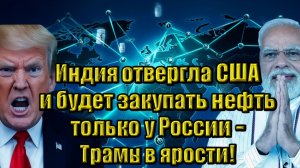 Индия отвергла США и будет закупать нефть только у России - Трамп в ярости!