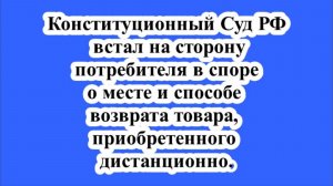 КС ВСТАЛ НА СТОРОНУ ПОТРЕБИТЕЛЯ В СПОРЕ О МЕСТЕ СПОСОБЕ ВОЗВРАТА ТОВАРА, ПРИОБРЕТЕННОГО ДИСТАНЦИОННО