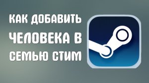 Как добавить человека в семью стим