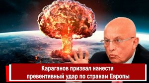 Караганов призвал нанести превентивный удар по странам Европы