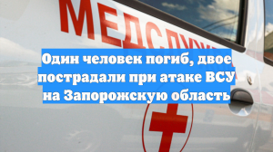 Один человек погиб, двое ранены в результате атаки ВСУ на Запорожскую область