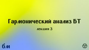Гармонический анализ БТ, лекция 3, Саулин С. М., 17.02.2026