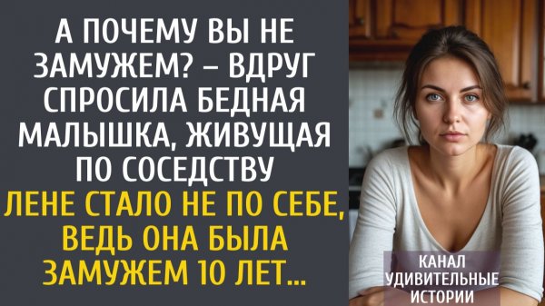 Истории из жизни А почему Вы не замужем? – вдруг спросила малышка-соседка… Хотя Лена 10 лет замужем…
