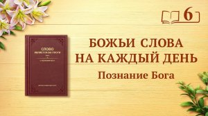 Божьи слова на каждый день: Познание Бога | Отрывок 6