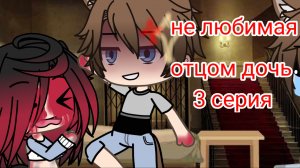 Не любимая отцом дочь 3 серия (не судите строго🙏🙏🙏)