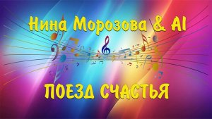 ПОЕЗД СЧАСТЬЯ - Нина Морозова & AI