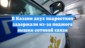 В Казани задержали двух подростков, подозреваемых в поджоге вышки сотовой связи
