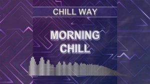 Morning Chill (Chill Way - chill music)