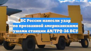 ВС России нанесли удар по прозванной американскими ушами станции AN/TPQ-36 ВСУ