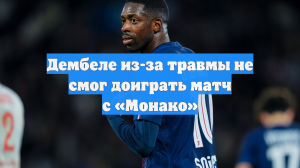 Дембеле из-за травмы не смог доиграть матч с «Монако»