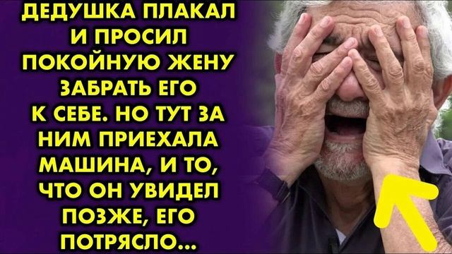 ИСТОРИИ ДУШИ/Дедушка плакал и просил покойную жену забрать его к себе