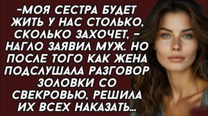 Невестка подслушала разговор золовки со свекровью, решила их всех наказать...