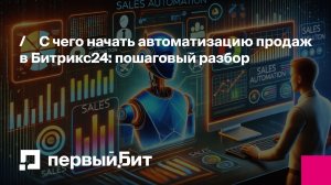 С чего начать автоматизацию продаж в Битрикс24: пошаговый разбор для бизнеса | Первый Бит