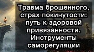 Травма брошенного, страх покинутости: путь к здоровой привязанности. Инструменты саморегуляции