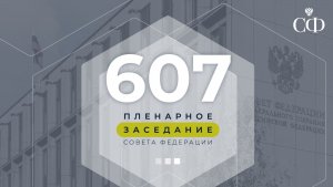 607 пленарное заседание Совета Федерации