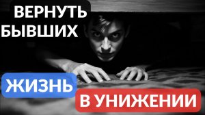 Вернуть бывших или жизнь в унижении на коленях