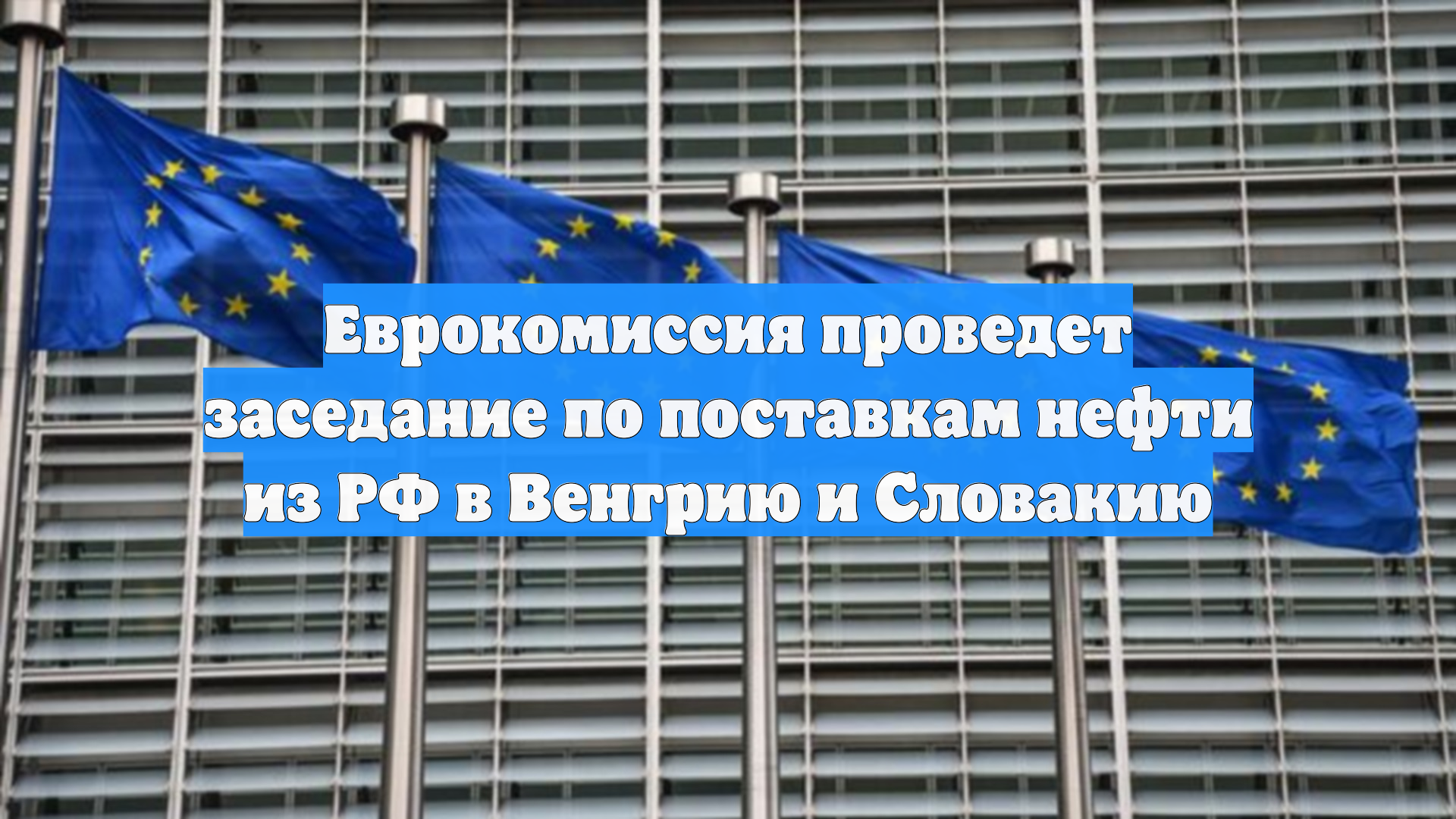 Еврокомиссия проведет заседание по поставкам нефти из РФ в Венгрию и Словакию смотреть онлайн