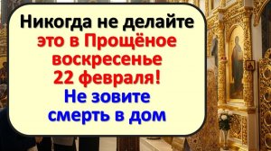 День Адамова изгнания: что строго запрещено делать в Прощеное воскресенье 22 февраля. Приметы