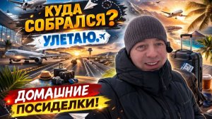 КУДА СОБРАЛСЯ? Скоро УЛЕТАЮ! Домашние ПОСИДЕЛКИ!