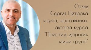 Отзыв Сергея Петрова  - коуча, автора и тренера курса "Престиж дорогих мини-групп".