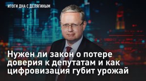 Разбор Делягина: Нужен ли закон о потере доверия к депутатам и как цифровизация губит урожай