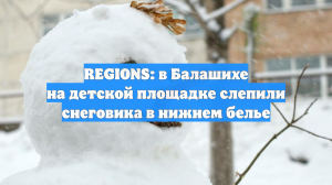 REGIONS: в Балашихе на детской площадке слепили снеговика в нижнем белье