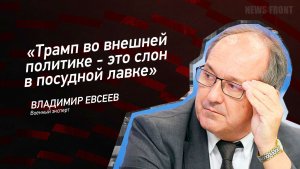 "Трамп во внешней политике - это слон в посудной лавке" - Владимир Евсеев