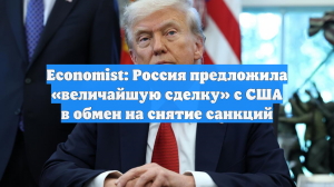 Economist: Россия предложила «величайшую сделку» с США в обмен на снятие санкций