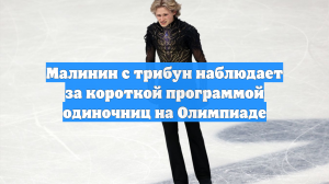 Малинин с трибун наблюдает за короткой программой одиночниц на Олимпиаде