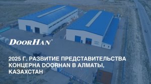 2025 г. Развитие представительства концерна DoorHan в Алматы, Казахстан