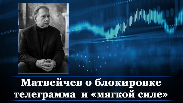 Матвейчев о блокировке телеграмма и «мягкой силе»