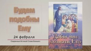 Дабы мне познать Его. Е Уайт 24 Февраля Будем подобны Ему.