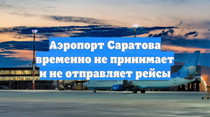 Аэропорт Саратова временно не принимает и не отправляет рейсы