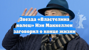 Звезда «Властелина колец» Иэн Маккеллен заговорил о конце жизни