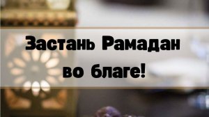 ЗАСТАНЬ РАМАДАН ВО БЛАГЕ