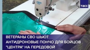 Ветераны СВО шьют антидроновые пончо для бойцов Центра на передовой