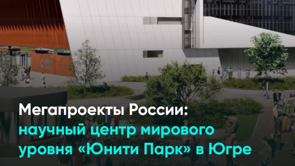 Мегапроекты России научный центр мирового уровня «Юнити Парк» в Югре