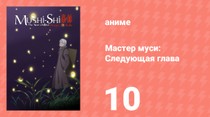 Мастер муси: Следующая глава 1 сезон 10 серия (аниме-сериал, 2014)