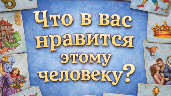 Что в вас нравится этому человеку? Гадание пасьянс Tarot Reading