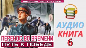 #Аудиокнига. «ПЕРЕНОС ВО ВРЕМЕНИ - 6! Путь к победе». КНИГА 6. #Попаданцы#БоеваяФантастика