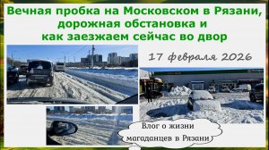 Вечная пробка на Московском в Рязани, дорожная обстановка и как сейчас заезжаем во двор. 17 февраля