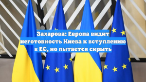 Захарова: Европа видит неготовность Киева к вступлению в ЕС, но пытается скрыть