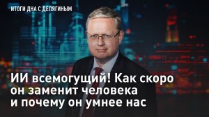 Разбор Делягина: ИИ всемогущий! Как скоро он заменит человека и почему он умнее нас?