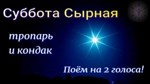 Суббота Сырная. Тропарь и кондак поём на 2 голоса.