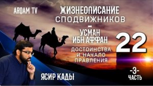 22. Усман ибн Аффан (3) Достоинства и начало правления - ЖИЗНЕОПИСАНИЕ СПОДВИЖНИКОВ - ЯСИР КАДИ